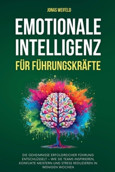 Emotionale Intelligenz Für Führungskräfte: Die Geheimnisse Erfolgreicher Führung Entschlüsselt - Wie Sie Teams Inspirieren, Konflikte Meistern Und ... Ihr Weg Zu Erfolg Und Wohlbefinden)