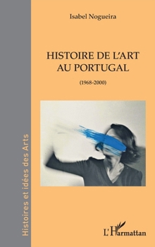 Histoire de l'art au Portugal: (1968-2000) (Histoires Et Idées Des Arts) (French Edition)