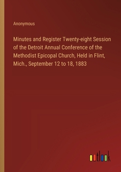 Paperback Minutes and Register Twenty-eight Session of the Detroit Annual Conference of the Methodist Epicopal Church, Held in Flint, Mich., September 12 to 18, Book