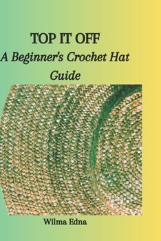 Paperback Top It Off: A Beginner's Crochet Hat Guide Book
