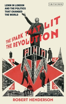 The Spark That Lit The Revolution: Lenin and the Politics that Changed the World