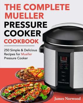 Paperback The Complete Mueller Pressure Cooker Cookbook: 250 Simple & Delicious Recipes for Mueller Pressure Cooker Book