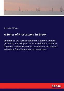 Paperback A Series of First Lessons in Greek: adapted to the second edition of Goodwin's Greek grammar, and designed as an introduction either to Goodwin's Gree Book