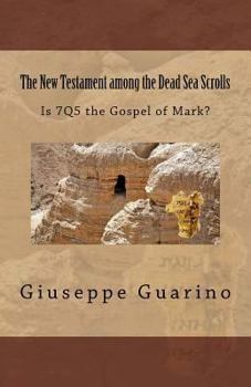 The New Testament among the Dead Sea Scrolls: Is 7Q5 the Gospel of Mark?