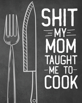 Paperback Shit My Mom Taught Me To Cook: Personalized Blank Cookbook and Custom Recipe Journal to Write in Cute Gift for Women Mom Wife: Funny Keepsake Gag Gif Book