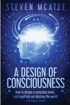 Paperback A Design of Consciousness: How to design a conscious mind... and hopefully not destroy the world! Book