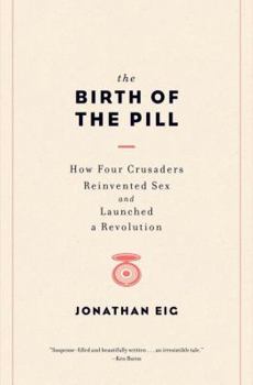 Hardcover The Birth of the Pill: How Four Crusaders Reinvented Sex and Launched a Revolution Book