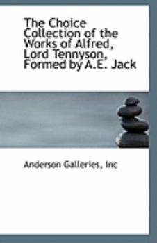 The Choice Collection of the Works of Alfred, Lord Tennyson, Formed by a E Jack