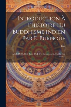 Introduction À L'histoire Du Buddhisme Indien Par E. Burnouf: Article De M. Biot. (extr. Du J. Des Savants, Avril, Mai Et Juin 1845.)... (French Edition)