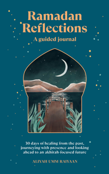 Paperback Ramadan Reflections: A Guided Journal: 30 Days of Healing from Your Past, Being Present and Looking Ahead to an Akhirah-Focused Future Book