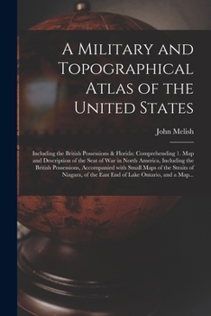 Paperback A Military and Topographical Atlas of the United States; Including the British Possessions & Florida: Comprehending 1. Map and Description of the Seat Book