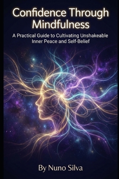 Paperback Confidence Through Mindfulness: A Practical Guide to Cultivating Unshakeable Inner Peace and Self-Belief Book