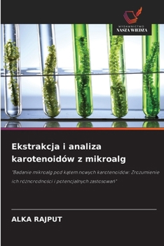 Ekstrakcja i analiza karotenoidów z mikroalg: "Badanie mikroalg pod katem nowych karotenoidów: Zrozumienie ich róznorodnosci i potencjalnych zastosowan" (Polish Edition)