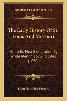 The Early History Of St. Louis And Missouri: From Its First Exploration By White Men In 1673 To 1843...