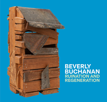 Ruination and Regeneration : The Art of Beverly Buchanan