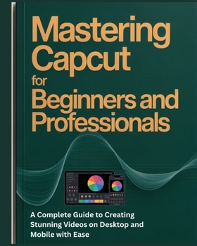 Paperback Mastering CapCut for Beginners and Professionals: A Complete Guide to Creating Stunning Videos on Desktop and Mobile with Ease Book