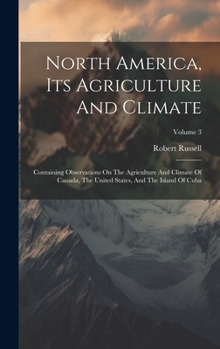 Hardcover North America, Its Agriculture And Climate: Containing Observations On The Agriculture And Climate Of Canada, The United States, And The Island Of Cub Book