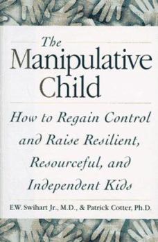 The Manipulative Child: How to Regain Control and Raise Resilient, Resourceful, and Independent Kids