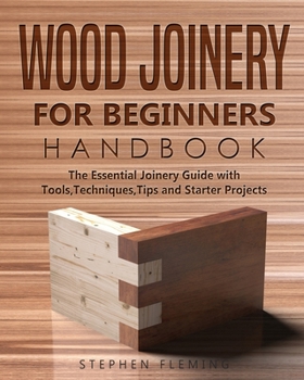 Paperback Wood Joinery for Beginners Handbook: The Essential Joinery Guide with Tools, Techniques, Tips and Starter Projects Book