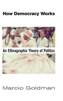 How Democracy Works: An Ethnographic Theory of Politics