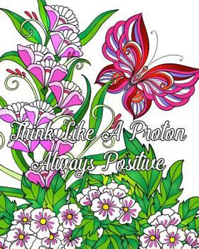 Think Like A Proton Always Positive: Inspirational Quotes Coloring Books, An Adult Coloring Book with Motivational Sayings