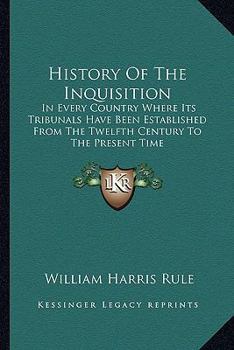 Paperback History Of The Inquisition: In Every Country Where Its Tribunals Have Been Established From The Twelfth Century To The Present Time Book