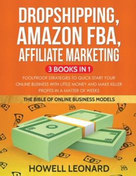 Dropshipping, Amazon FBA, Affiliate Marketing 3 Books in 1: Foolproof Strategies to Quick Start your Online Business with little money and make Killer Profits in a matter of Weeks