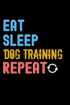 Paperback Eat, Sleep, Dog Training, Repeat Notebook - Dog Training Funny Gift: Lined Notebook / Journal Gift, 120 Pages, 6x9, Soft Cover, Matte Finish Book