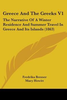 Paperback Greece And The Greeks V1: The Narrative Of A Winter Residence And Summer Travel In Greece And Its Islands (1863) Book