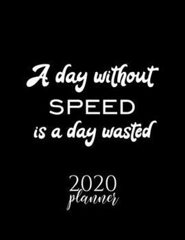 A Day Without Speed Is A Day Wasted 2020 Planner: Nice 2020 Calendar for Speed Fan | Christmas Gift Idea Speed Theme | Speed Lover Journal for 2020 | 120 pages 8.5x11 inches