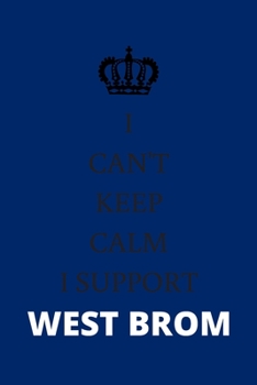 I CAN'T KEEP CALM I SUPPORT WEST BROM: West Brom Notebook / Notepad / Diary / Journal for Fans, Men Boys Women Girls and Kids, 120 Lined Pages A5.