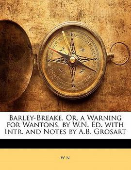 Paperback Barley-Breake, Or, a Warning for Wantons, by W.N. Ed. with Intr. and Notes by A.B. Grosart Book