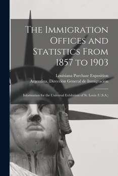 The immigration offices and statistics from 1857 to 1903: information for the Universal Exhibition of St. Louis