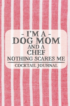 I'm a Dog Mom and a Chef Nothing Scares Me Cocktail Journal: Blank Cocktail Journal to Write in for Women, Bartenders, Drink and Alcohol Log, Document ... for Women, Wife, Mom, Aunt (6x9 120 pages)
