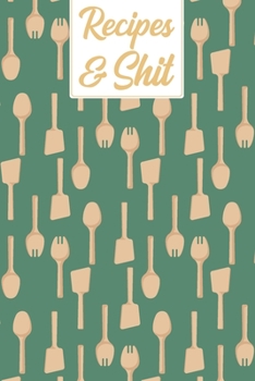 Recipes & Shit: Kitchen Blank Recipe Journal to Write & Document All Your Favorite Secret Family Food Cookbook Notebook Gift for Women, Wife, Mom