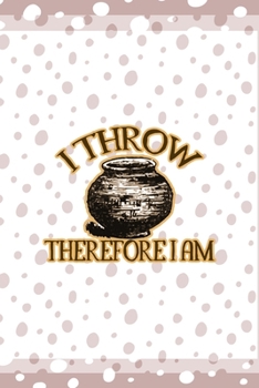 I Throw Therefore I Am: Notebook Journal Composition Blank Lined Diary Notepad 120 Pages Paperback Pink And White Pottery