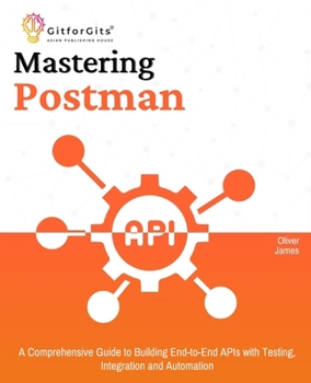 Paperback Mastering Postman: A Comprehensive Guide to Building End-to-End APIs with Testing, Integration and Automation Book