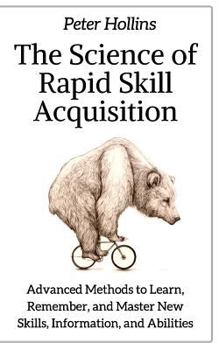 Paperback The Science of Rapid Skill Acquisition: Advanced Methods to Learn, Remember, and Master New Skills, Information, and Abilities Book