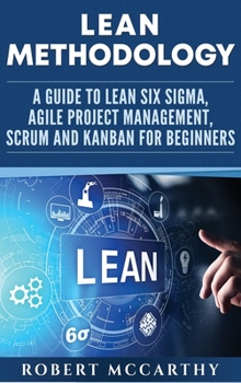 Hardcover Lean Methodology: A Guide to Lean Six Sigma, Agile Project Management, Scrum and Kanban for Beginners Book