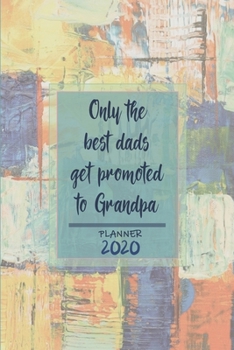 Only the best dads get promoted to Grandpa | Weekly Planner Organizer Diary Agenda: Week to View with Calendar, 6x9 in (15.2x22 cm) abstract paint ... granddad / grandpa / dad / father / husband.