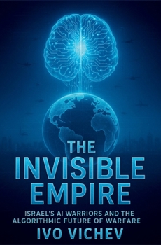 The Invisible Empire: Israel's AI Warriors and the Algorithmic Future of Warfare (THE ISRAELI CYBER WARFARE TRILOGY)