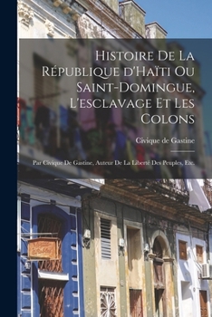 Paperback Histoire de la république d'Haïti ou Saint-Domingue, l'esclavage et les colons; par Civique de Gastine, auteur de la Liberté des peuples, etc. [French] Book