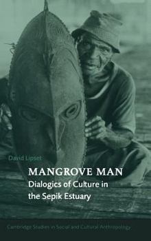 Mangrove Man: Dialogics of Culture in the Sepik Estuary (Cambridge Studies in Social and Cultural Anthropology) - Book #106 of the Cambridge Studies in Social Anthropology