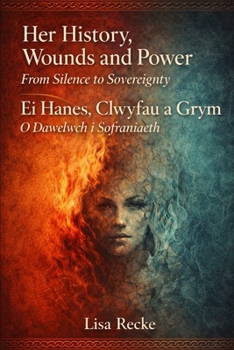 Her History, Wounds and Power (From Silence to Sovereignty): Ei Hanes, Clwyfau a Grym (O Dawelwch i Sofraniaeth)