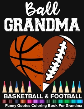 Ball Grandma Basketball Football Funny Quotes Coloring Book For Grandma: Basketball Grandma And Football Grandma Heart Mandala Adult Coloring Book