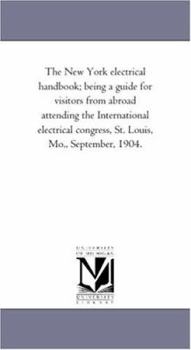Paperback The New York Electrical Handbook; Being a Guide for Visitors from Abroad Attending the International Electrical Congress, St. Louis, Mo., September, 1 Book