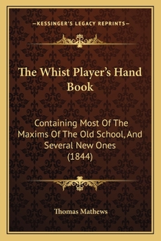 Paperback The Whist Player's Hand Book: Containing Most Of The Maxims Of The Old School, And Several New Ones (1844) Book