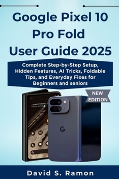 Paperback Google Pixel 10 Pro Fold User Guide 2025: Complete Step-by-Step Setup, Hidden Features, AI Tricks, Foldable Tips, and Everyday Fixes for Beginners and Book