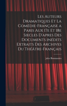 Hardcover Les auteurs dramatiques et la Comédie-Française a Paris aux 17e et 18e siecles d'apres des documents inédits extraits des archives du Théâtre-Français [French] Book