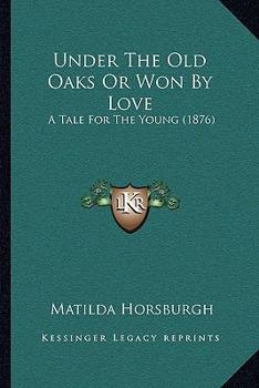 Paperback Under The Old Oaks Or Won By Love: A Tale For The Young (1876) Book
